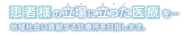 患者様の立場に立った医療を 地域社会に貢献する診療所を目指します